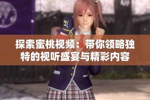 探索蜜桃视频：带你领略独特的视听盛宴与精彩内容