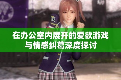 在办公室内展开的爱欲游戏与情感纠葛深度探讨
