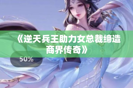 《逆天兵王助力女总裁缔造商界传奇》