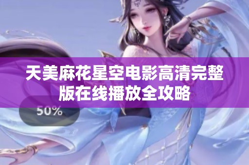 天美麻花星空电影高清完整版在线播放全攻略
