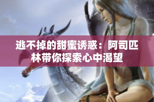 逃不掉的甜蜜诱惑：阿司匹林带你探索心中渴望