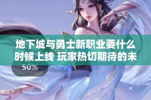 地下城与勇士新职业要什么时候上线 玩家热切期待的未来变化