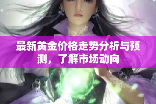最新黄金价格走势分析与预测，了解市场动向