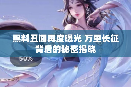 黑料丑闻再度曝光 万里长征背后的秘密揭晓