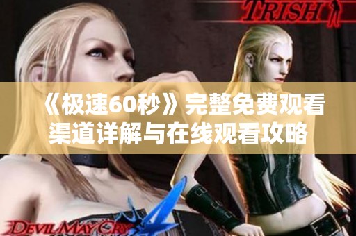 《极速60秒》完整免费观看渠道详解与在线观看攻略