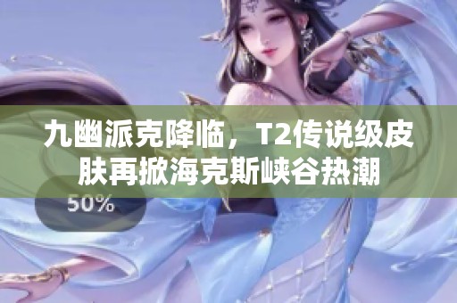 九幽派克降临，T2传说级皮肤再掀海克斯峡谷热潮