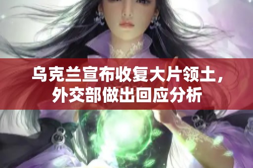 乌克兰宣布收复大片领土，外交部做出回应分析