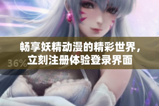 畅享妖精动漫的精彩世界，立刻注册体验登录界面
