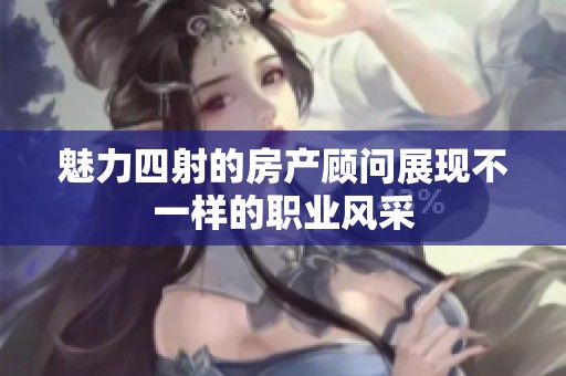 魅力四射的房产顾问展现不一样的职业风采