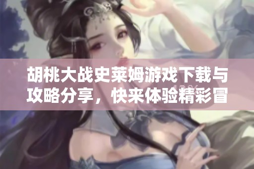胡桃大战史莱姆游戏下载与攻略分享，快来体验精彩冒险！