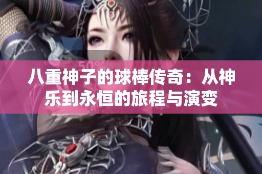 八重神子的球棒传奇：从神乐到永恒的旅程与演变