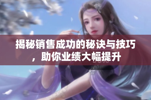 揭秘销售成功的秘诀与技巧，助你业绩大幅提升