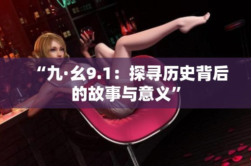 “九·幺9.1：探寻历史背后的故事与意义”