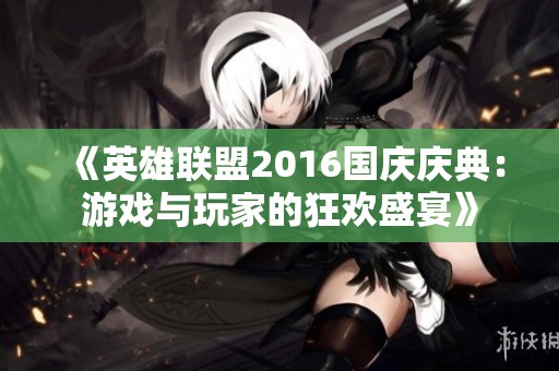 《英雄联盟2016国庆庆典：游戏与玩家的狂欢盛宴》