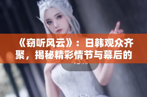 《窃听风云》：日韩观众齐聚，揭秘精彩情节与幕后的故事