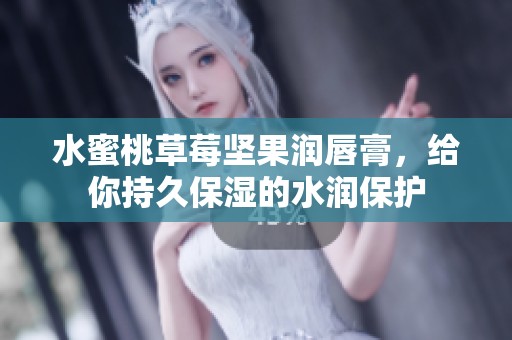 水蜜桃草莓坚果润唇膏，给你持久保湿的水润保护