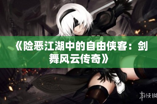 《险恶江湖中的自由侠客：剑舞风云传奇》