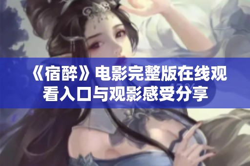 《宿醉》电影完整版在线观看入口与观影感受分享