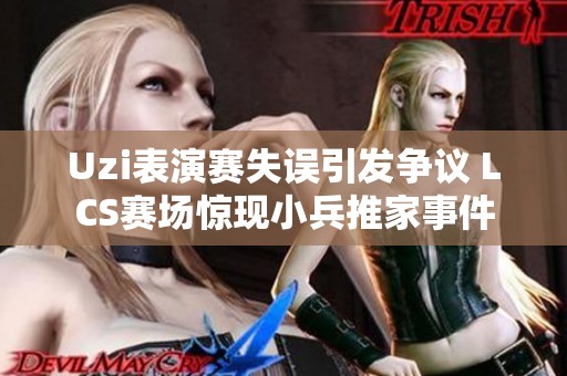 Uzi表演赛失误引发争议 LCS赛场惊现小兵推家事件