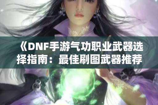 《DNF手游气功职业武器选择指南：最佳刷图武器推荐》