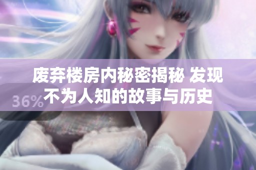 废弃楼房内秘密揭秘 发现不为人知的故事与历史