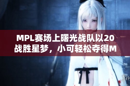 MPL赛场上曙光战队以20战胜星梦，小可轻松夺得MVP殊荣