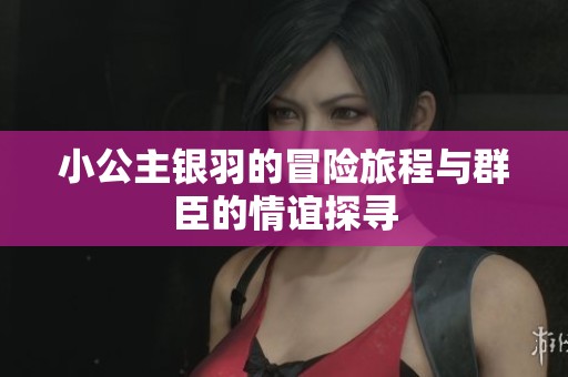 小公主银羽的冒险旅程与群臣的情谊探寻