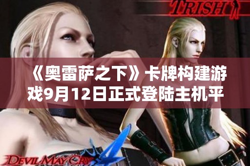 《奥雷萨之下》卡牌构建游戏9月12日正式登陆主机平台售价24.9元