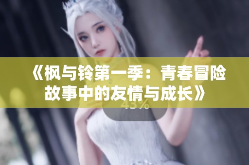 《枫与铃第一季：青春冒险故事中的友情与成长》