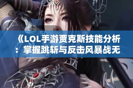 《LOL手游贾克斯技能分析：掌握跳斩与反击风暴战无敌》