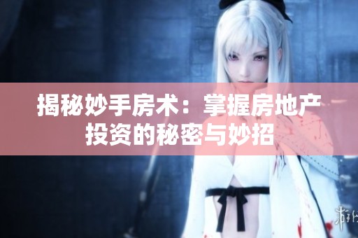 揭秘妙手房术：掌握房地产投资的秘密与妙招