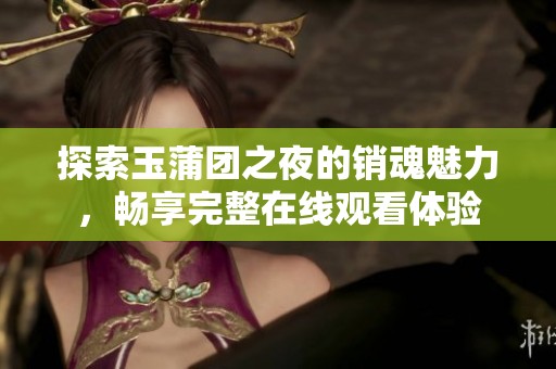 探索玉蒲团之夜的销魂魅力，畅享完整在线观看体验