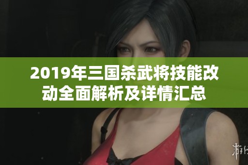 2019年三国杀武将技能改动全面解析及详情汇总