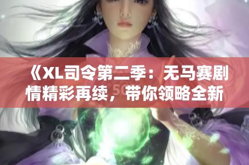 《XL司令第二季：无马赛剧情精彩再续，带你领略全新冒险》