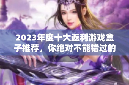 2023年度十大返利游戏盒子推荐，你绝对不能错过的选择