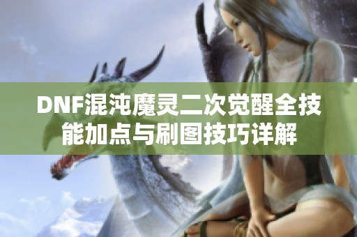 DNF混沌魔灵二次觉醒全技能加点与刷图技巧详解