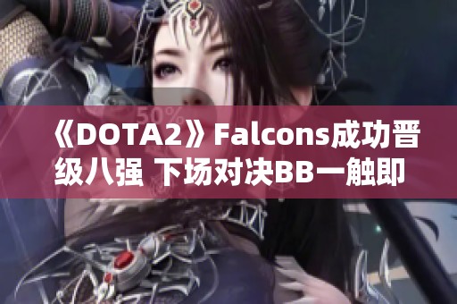 《DOTA2》Falcons成功晋级八强 下场对决BB一触即发