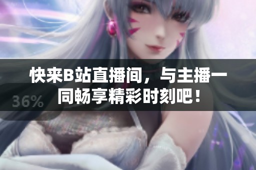 快来B站直播间，与主播一同畅享精彩时刻吧！