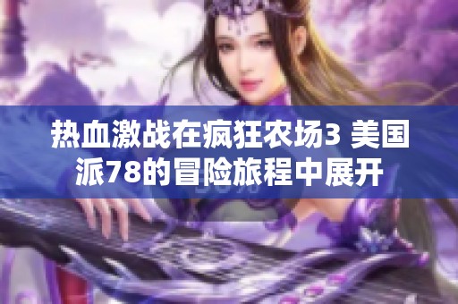 热血激战在疯狂农场3 美国派78的冒险旅程中展开