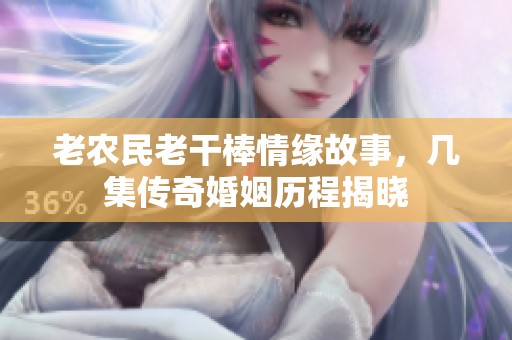 老农民老干棒情缘故事，几集传奇婚姻历程揭晓