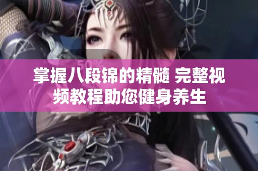 掌握八段锦的精髓 完整视频教程助您健身养生