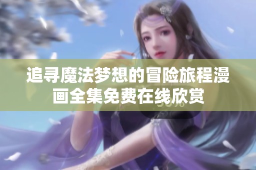 追寻魔法梦想的冒险旅程漫画全集免费在线欣赏