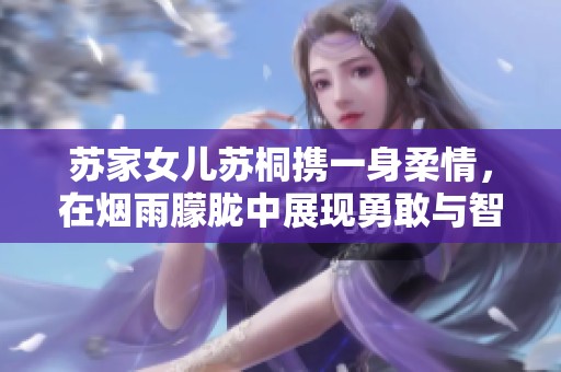 苏家女儿苏桐携一身柔情，在烟雨朦胧中展现勇敢与智慧