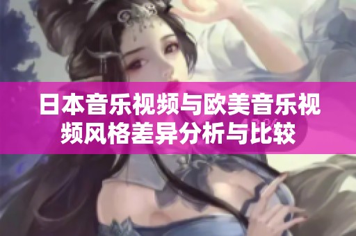 日本音乐视频与欧美音乐视频风格差异分析与比较