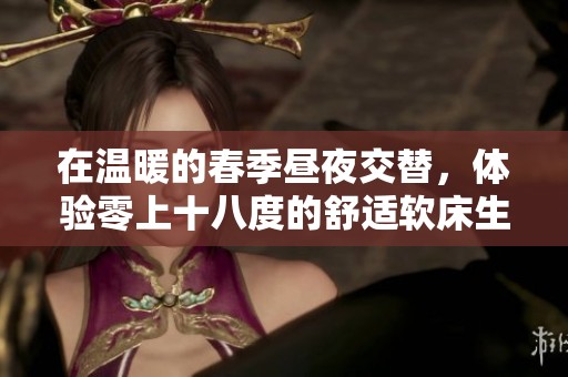 在温暖的春季昼夜交替，体验零上十八度的舒适软床生活