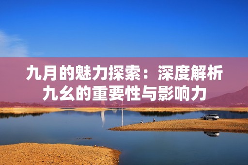 九月的魅力探索：深度解析九幺的重要性与影响力