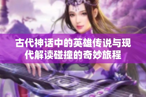 古代神话中的英雄传说与现代解读碰撞的奇妙旅程