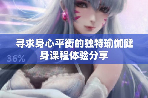 寻求身心平衡的独特瑜伽健身课程体验分享