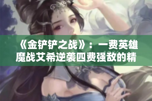 《金铲铲之战》：一费英雄魔战艾希逆袭四费强敌的精彩战斗！