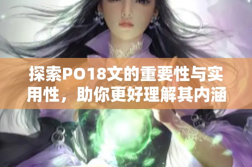 探索PO18文的重要性与实用性，助你更好理解其内涵